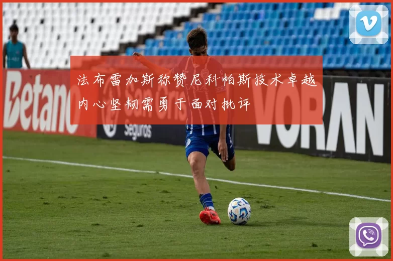 法布雷加斯称赞尼科帕斯技术卓越内心坚韧需勇于面对批评