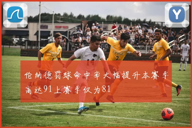 伦纳德罚球命中率大幅提升本赛季高达91上赛季仅为81