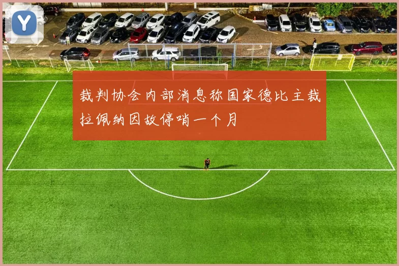 裁判协会内部消息称国家德比主裁拉佩纳因故停哨一个月