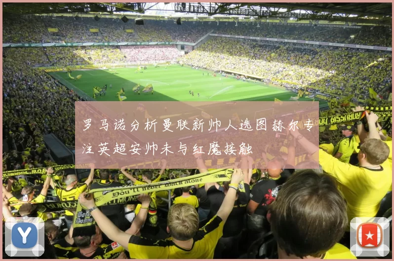 罗马诺分析曼联新帅人选图赫尔专注英超安帅未与红魔接触