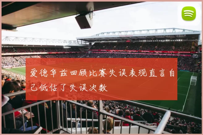 爱德华兹回顾比赛失误表现直言自己低估了失误次数