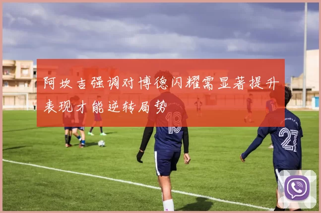 阿坎吉强调对博德闪耀需显著提升表现才能逆转局势