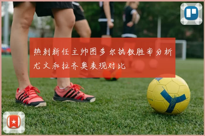 热刺新任主帅图多尔执教胜率分析尤文和拉齐奥表现对比