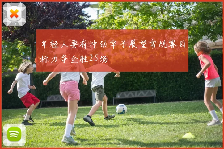 年轻人要有冲劲华子展望常规赛目标力争全胜25场