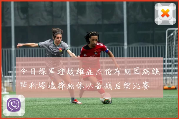 今日绿军迎战雄鹿杰伦布朗因病缺阵科塔选择轮休以备战后续比赛