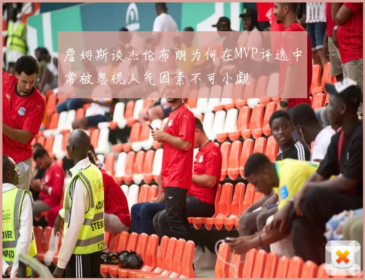 詹姆斯谈杰伦布朗为何在MVP评选中常被忽视人气因素不可小觑