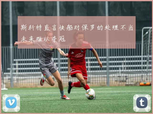 斯科特直言快船对保罗的处理不当未来难以夺冠