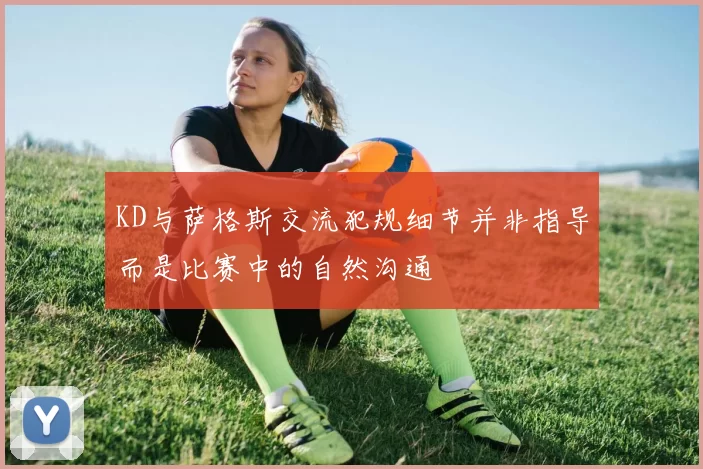 KD与萨格斯交流犯规细节并非指导而是比赛中的自然沟通