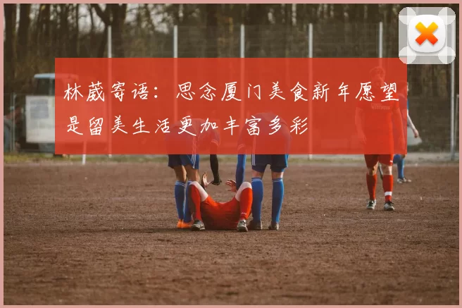 林葳寄语：思念厦门美食新年愿望是留美生活更加丰富多彩