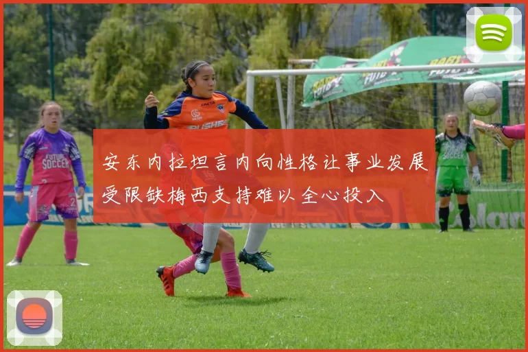 安东内拉坦言内向性格让事业发展受限缺梅西支持难以全心投入