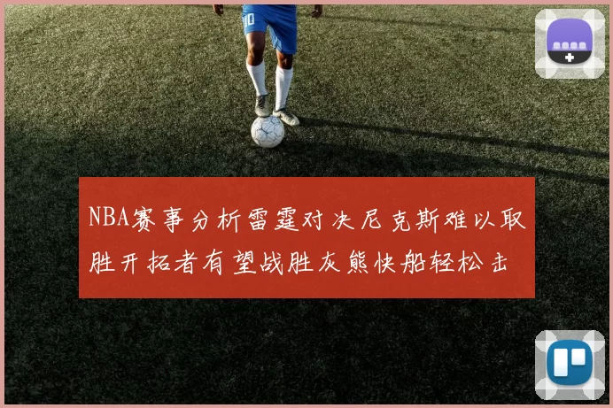 NBA赛事分析雷霆对决尼克斯难以取胜开拓者有望战胜灰熊快船轻松击败步行者