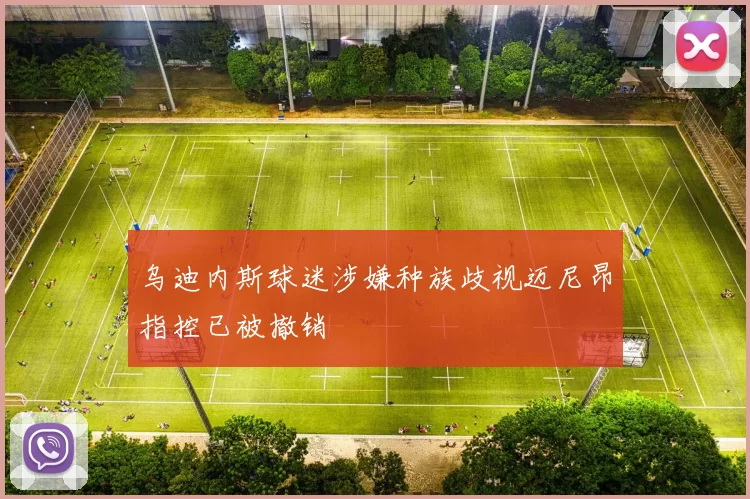 乌迪内斯球迷涉嫌种族歧视迈尼昂指控已被撤销