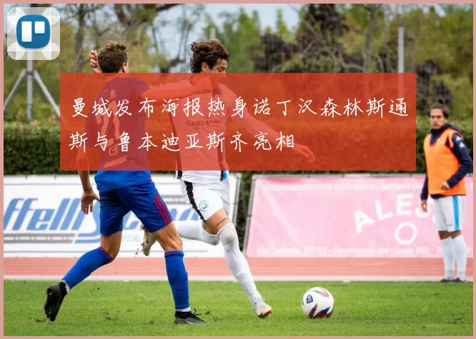 曼城发布海报热身诺丁汉森林斯通斯与鲁本迪亚斯齐亮相